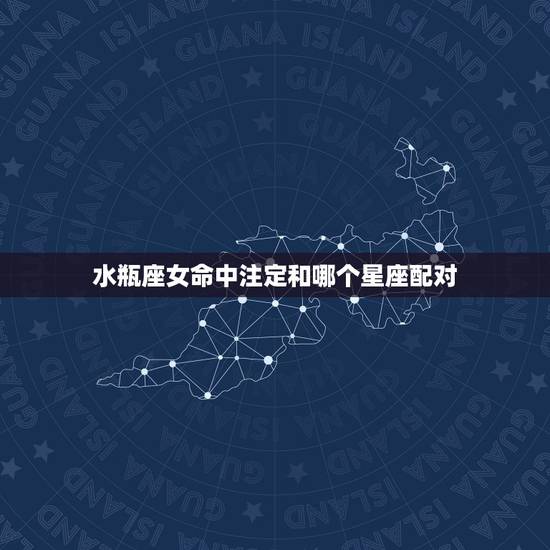 水瓶座女命中注定和哪个星座配对,水瓶座水瓶座女和什么星座最配 水瓶座女命中注定和哪个星座配对,水瓶座水瓶座女和什么星座最配