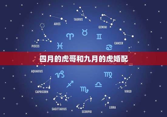 四月的虎哥和九月的虎婚配,和什么属相最配 属虎的属相婚配表 四月的虎哥和九月的虎婚配,和什么属相最配 属虎的属相婚配表