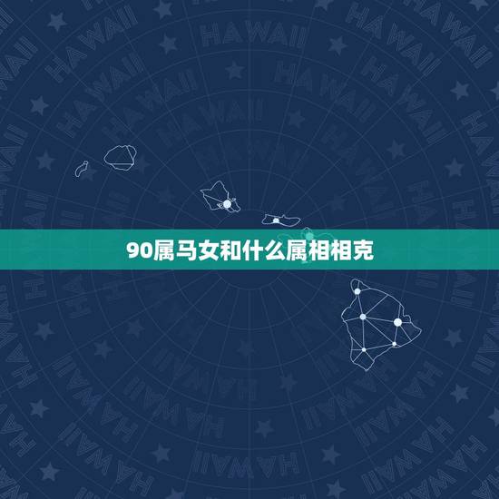 90属马女和什么属相相克，属马的跟什么属相犯冲