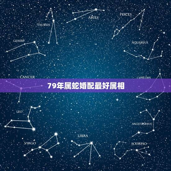 79年属蛇婚配最好属相，1979年属羊的属相婚配，和什么属相最配？