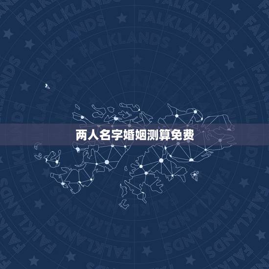 两人名字婚姻测算免费,网站上根据两个人的名字测姻缘,准吗? 两人名字婚姻测算免费,网站上根据两个人的名字测姻缘,准吗?