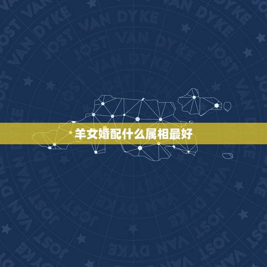 羊女婚配什么属相最好,2003年出生的羊年女配什么生肖最好 羊女婚配什么属相最好,2003年出生的羊年女配什么生肖最好