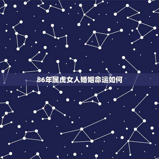 86年属虎女人婚姻命运如何,属虎人女33岁婚姻 86年属虎女人婚姻命运如何,属虎人女33岁婚姻