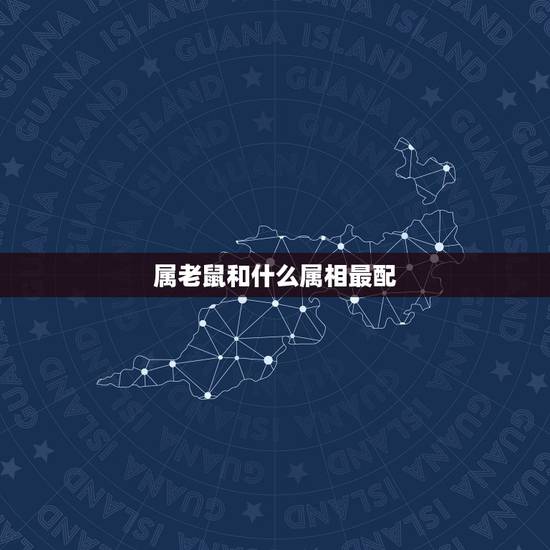 属老鼠和什么属相最配,属鼠的和什么属相最配 属老鼠和什么属相最配,属鼠的和什么属相最配
