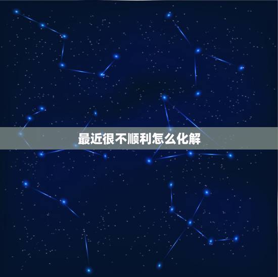 最近很不顺利怎么化解,人一直不顺利怎么破 解 最近很不顺利怎么化解,人一直不顺利怎么破 解