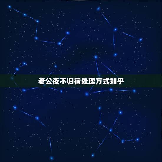 老公夜不归宿处理方式知乎，老公夜不归宿怎么处理聪明女人
