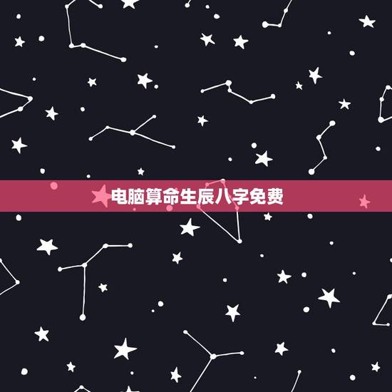 电脑算命生辰八字免费，免费大师在线算命