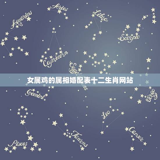 女属鸡的属相婚配表十二生肖网站，属相婚配：男属鸡和女属虎相配吗