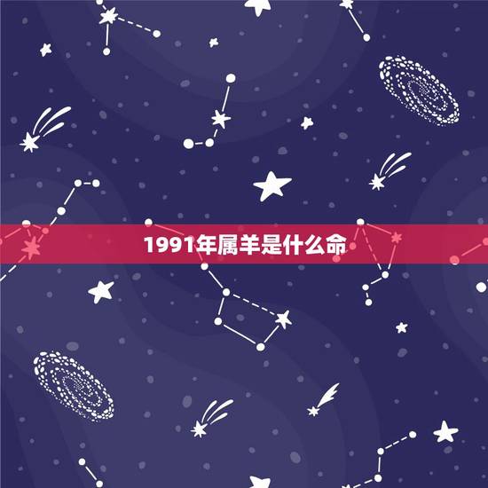 1991年属羊是什么命,1991年属羊几月出生命运更好 1991年属羊是什么命,1991年属羊几月出生命运更好