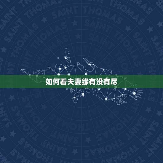 如何看夫妻缘有没有尽，夫妻之间，缘分已尽的表现有哪些，要注意什么？