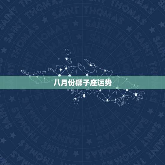八月份狮子座运势,狮子座八月份运势 八月份狮子座运势,狮子座八月份运势