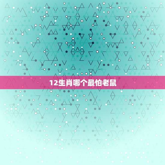 12生肖哪个最怕老鼠，老鼠怕12生肖哪个动物