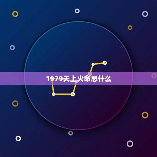 1979天上火命忌什么,八字测算免费 1979天上火命忌什么,八字测算免费