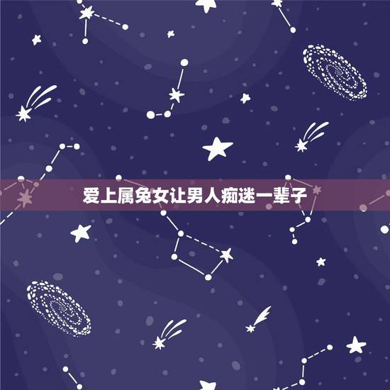 爱上属兔女让男人痴迷一辈子，属兔喜欢什么类型女孩