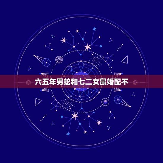 六五年男蛇和七二女鼠婚配不,男65年属蛇!女72属鼠相配吗 六五年男蛇和七二女鼠婚配不,男65年属蛇!女72属鼠相配吗