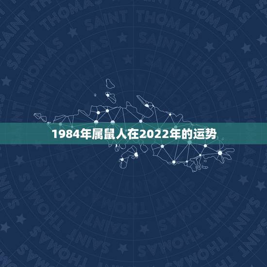1984年属鼠人在2022年的运势,1984年是什么命,1984年属鼠 1984年属鼠人在2022年的运势,1984年是什么命,1984年属鼠