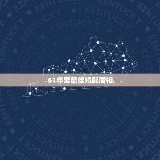 61年男最佳婚配属相，属牛的和什么属相最相配 12属相婚配表