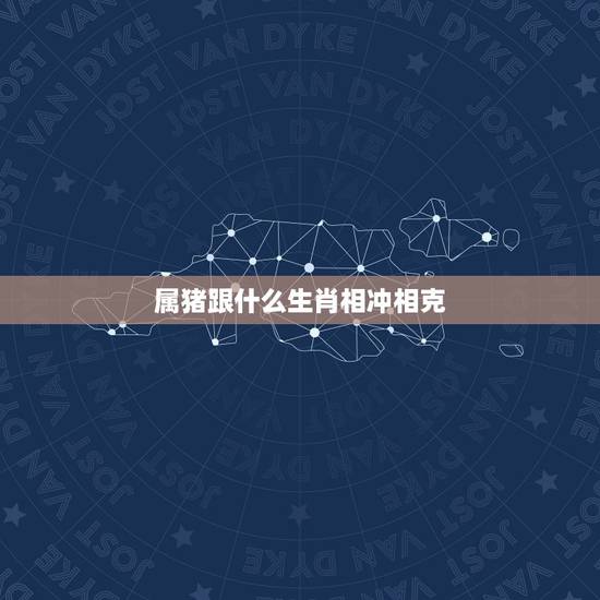 属猪跟什么生肖相冲相克，猪相冲生肖是什么生肖