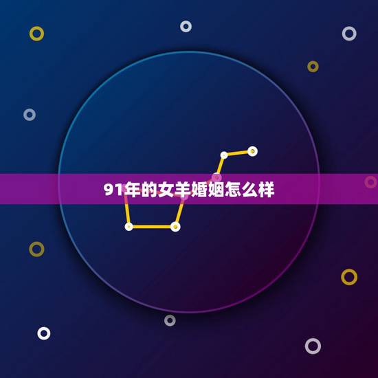 91年的女羊婚姻怎么样,1991和1999结婚好不好 91年的女羊婚姻怎么样,1991和1999结婚好不好