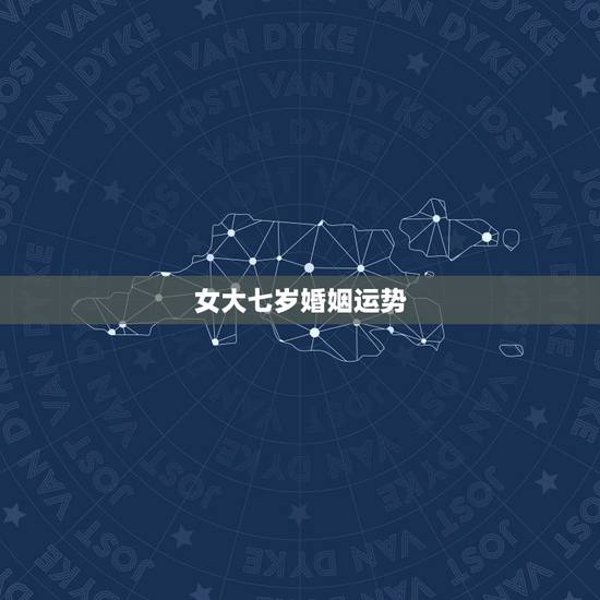 女大七岁婚姻运势，女大七是什么样子婚姻