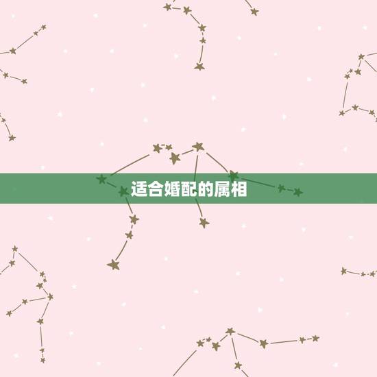 适合婚配的属相，我想知道属相的婚配说法
