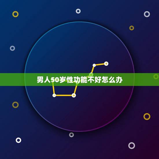 男人50岁性功能不好怎么办,为什么男人到50岁,性功能会减退? 男人50岁性功能不好怎么办,为什么男人到50岁,性功能会减退?