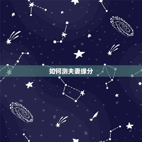 如何测夫妻缘分,怎么测试两个人的缘分? 如何测夫妻缘分,怎么测试两个人的缘分?