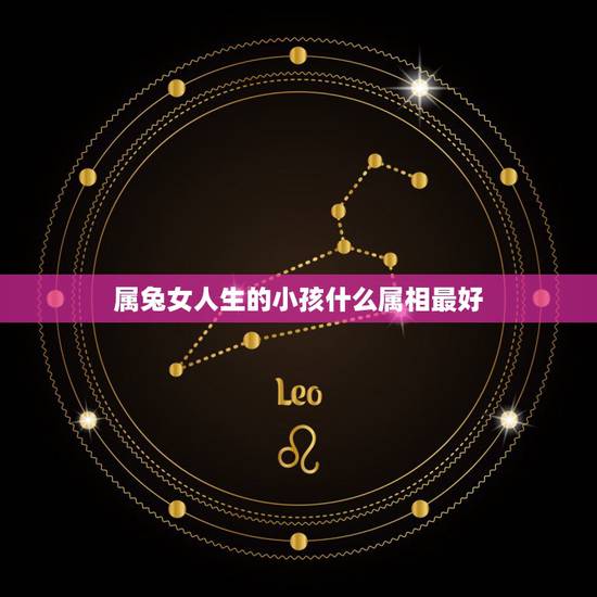 属兔女人生的小孩什么属相最好，此生属兔的女人最适宜生什么属像的孩子
