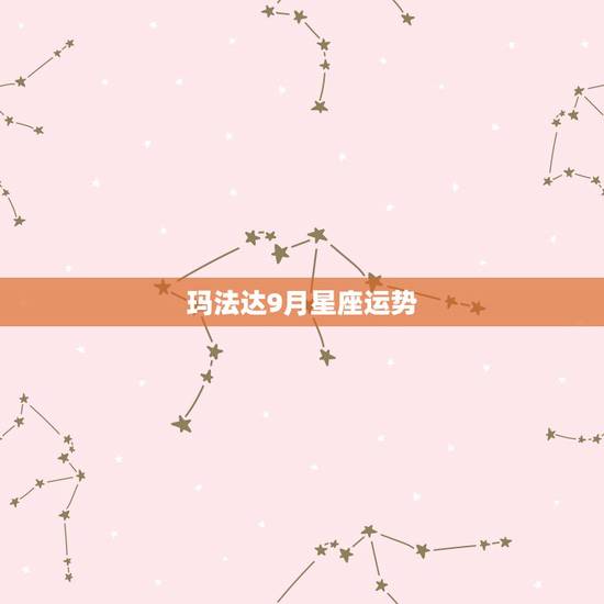 玛法达9月星座运势,玛法达一周星座运势0409 玛法达9月星座运势,玛法达一周星座运势0409