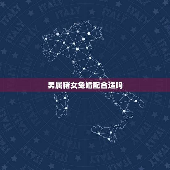 男属猪女兔婚配合适吗,属猪女和属兔男的相配吗 男属猪女兔婚配合适吗,属猪女和属兔男的相配吗