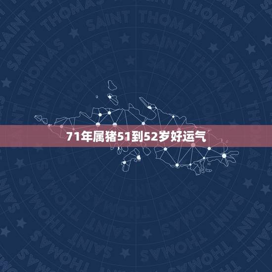 71年属猪51到52岁好运气,1971年属猪2021年运势及运程 71年属猪51到52岁好运气,1971年属猪2021年运势及运程