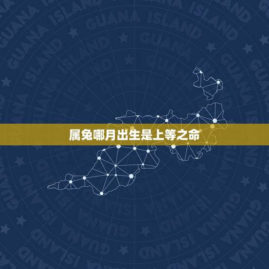 属兔哪月出生是上等之命,十二生肖属兔出生月命 属兔哪月出生是上等之命,十二生肖属兔出生月命