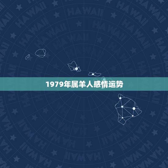 1979年属羊人感情运势，79年属羊的女人今年运气咋样