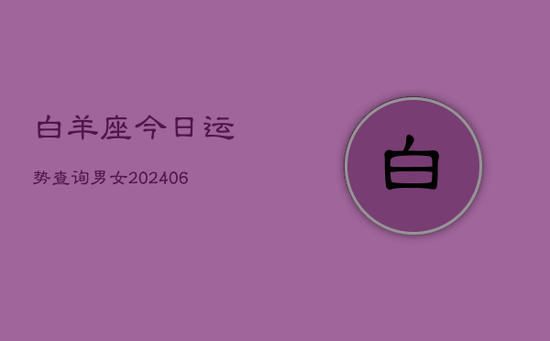 白羊座今日运势查询男女(20240605) 白羊座今日运势查询男女(20240605)