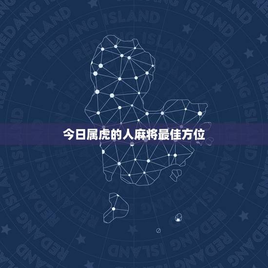 今日属虎的人麻将最佳方位,今日麻将方位东北方位属猪人应坐哪个位置最好 今日属虎的人麻将最佳方位,今日麻将方位东北方位属猪人应坐哪个位置最好