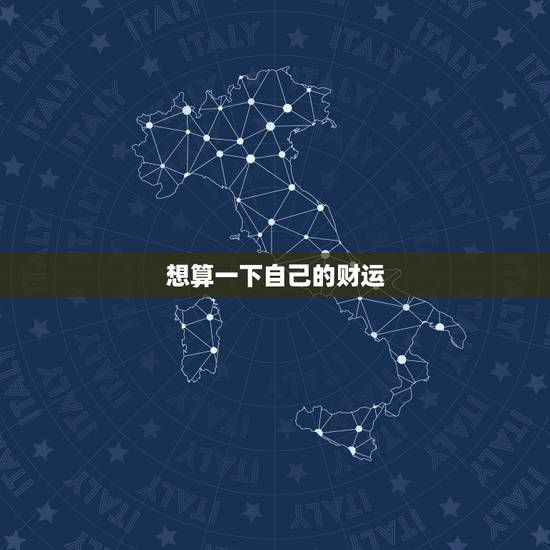 想算一下自己的财运,算一下我今年的财运 想算一下自己的财运,算一下我今年的财运
