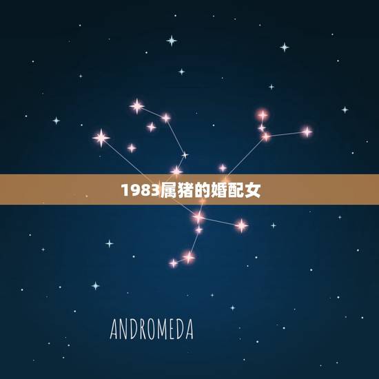 1983属猪的婚配女,83年属猪的和属什么的相配?和什么的最不配? 1983属猪的婚配女,83年属猪的和属什么的相配?和什么的最不配?