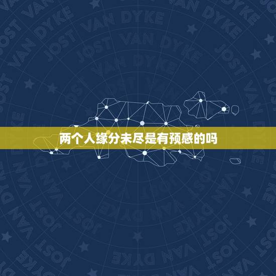 两个人缘分未尽是有预感的吗，两个人的感情是靠缘分定的嘛