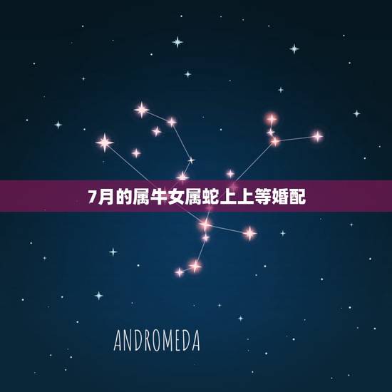 7月的属牛女属蛇上上等婚配,属牛女和属蛇男的姻缘婚配 7月的属牛女属蛇上上等婚配,属牛女和属蛇男的姻缘婚配