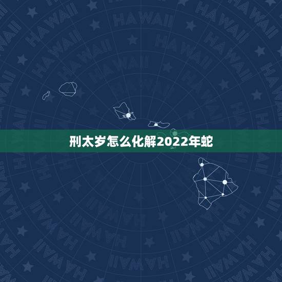 刑太岁怎么化解2022年蛇，2022年最倒霉的生肖女