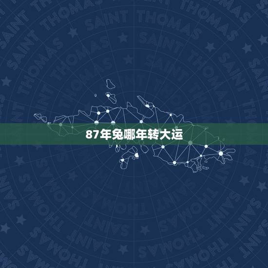 87年兔哪年转大运,1987年属兔在2008年命运线 87年兔哪年转大运,1987年属兔在2008年命运线