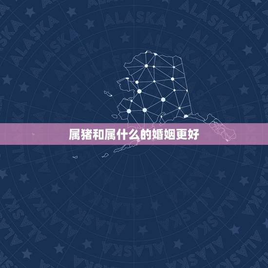 属猪和属什么的婚姻更好,猪配什么生肖结婚更好 属猪和属什么的婚姻更好,猪配什么生肖结婚更好