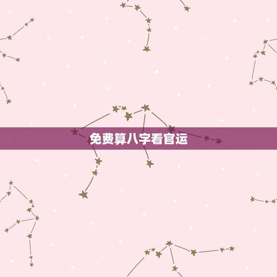 免费算八字看官运,八字如何看官运 免费算八字看官运,八字如何看官运