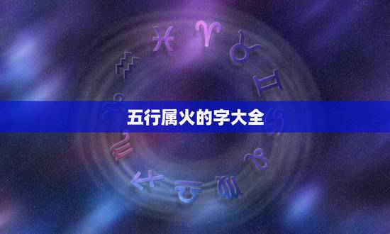 五行属火的字大全，五行属火的吉字起名