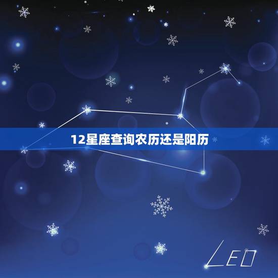 12星座查询农历还是阳历，星座查询农历还是阳历1995，812，不知道