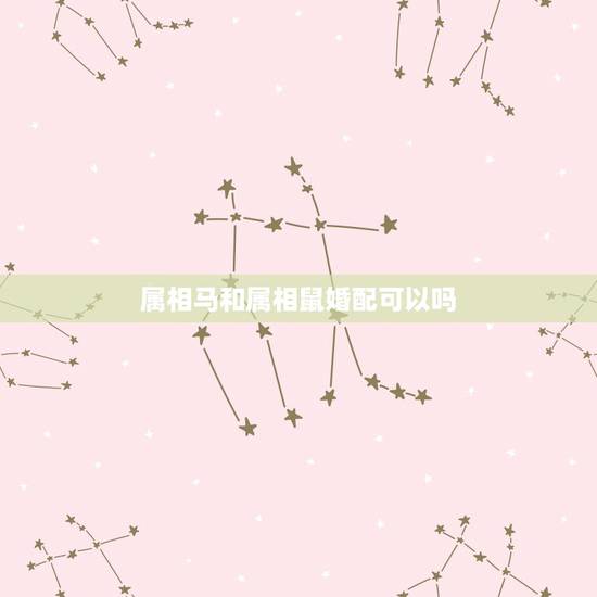 属相马和属相鼠婚配可以吗，属鼠和马能婚配吗