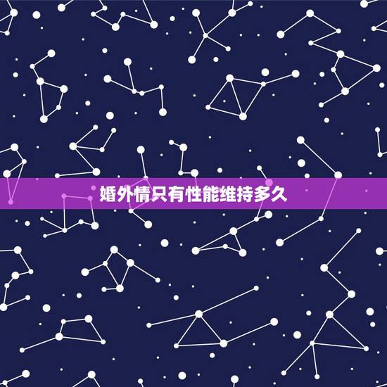 婚外情只有性能维持多久，婚外情能维持多长时间
