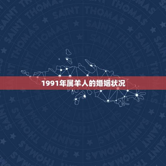 1991年属羊人的婚姻状况,两个1991年羊婚姻如何 1991年属羊人的婚姻状况,两个1991年羊婚姻如何