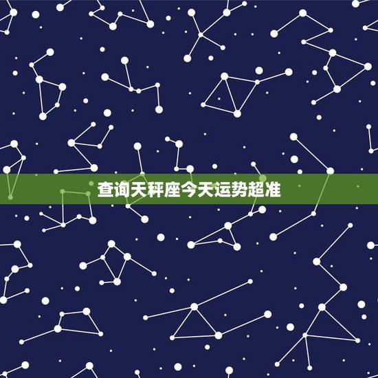 查询天秤座今天运势超准，天秤座今日运势超准