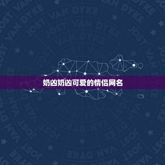 奶凶奶凶可爱的情侣网名，奶凶奶凶可爱情侣名2个字